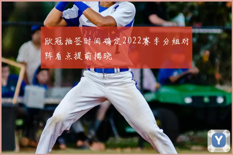 欧冠抽签时间确定2022赛季分组对阵看点提前揭晓