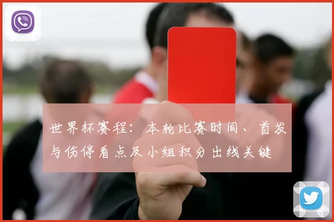 世界杯赛程：本轮比赛时间、首发与伤停看点及小组积分出线关键