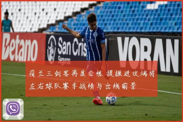 荷兰三剑客再度合练 提振进攻端将左右球队赛季战绩与出线前景