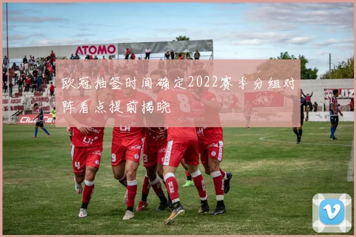 欧冠抽签时间确定2022赛季分组对阵看点提前揭晓