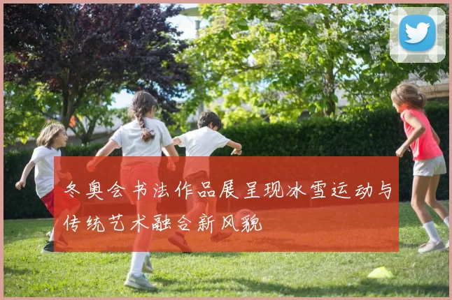 冬奥会书法作品展呈现冰雪运动与传统艺术融合新风貌