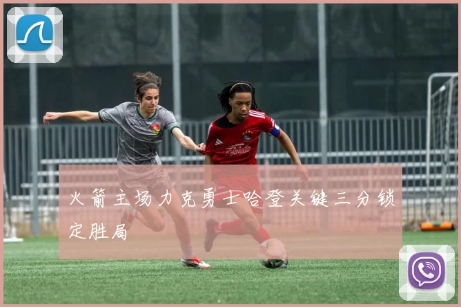 火箭主场力克勇士哈登关键三分锁定胜局