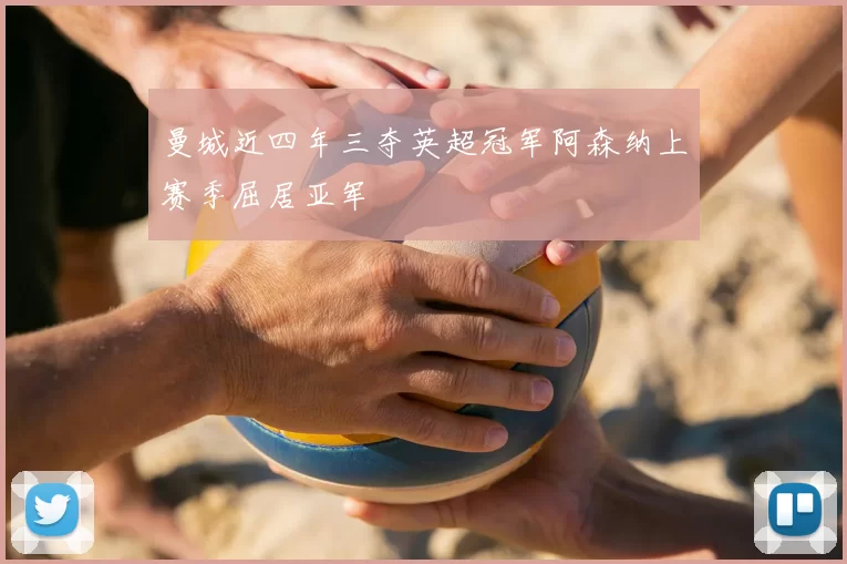 曼城近四年三夺英超冠军阿森纳上赛季屈居亚军