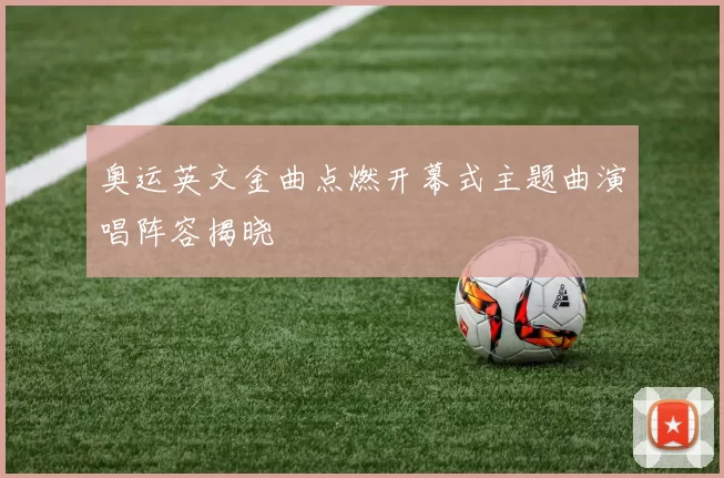 奥运英文金曲点燃开幕式主题曲演唱阵容揭晓