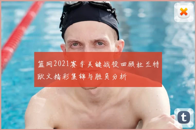 篮网2021赛季关键战役回顾杜兰特欧文精彩集锦与胜负分析