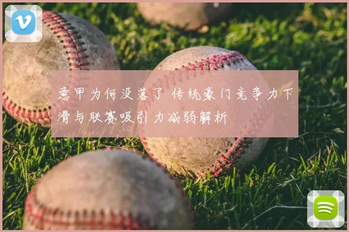 意甲为何没落了 传统豪门竞争力下滑与联赛吸引力减弱解析