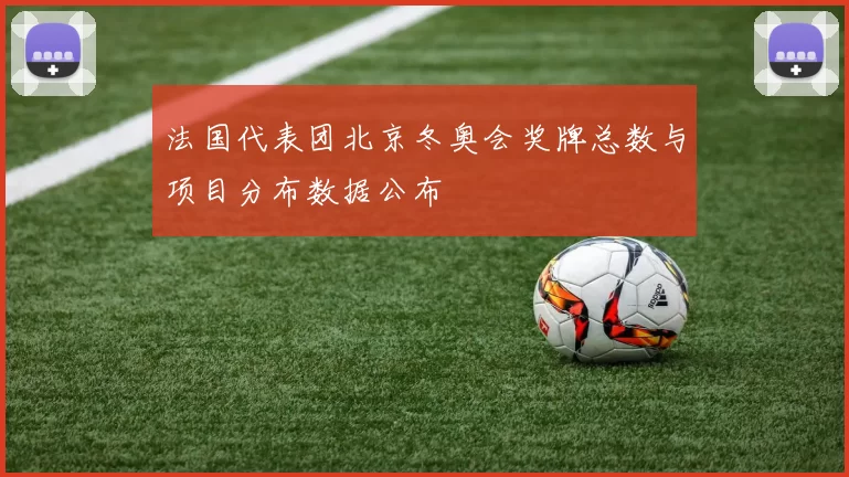 法国代表团北京冬奥会奖牌总数与项目分布数据公布