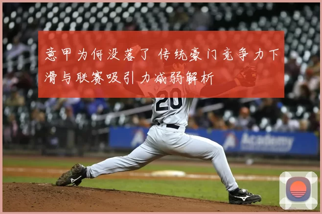 意甲为何没落了 传统豪门竞争力下滑与联赛吸引力减弱解析