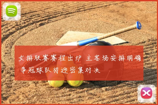 女排联赛赛程出炉 主客场安排明确 争冠球队将迎密集对决