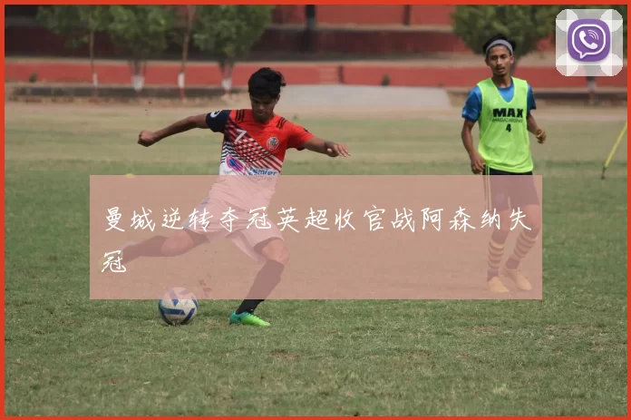 曼城逆转夺冠英超收官战阿森纳失冠