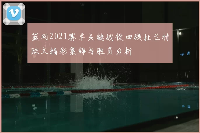 篮网2021赛季关键战役回顾杜兰特欧文精彩集锦与胜负分析