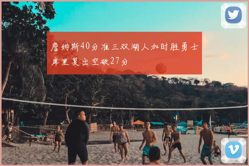 詹姆斯40分准三双湖人加时胜勇士库里复出空砍27分