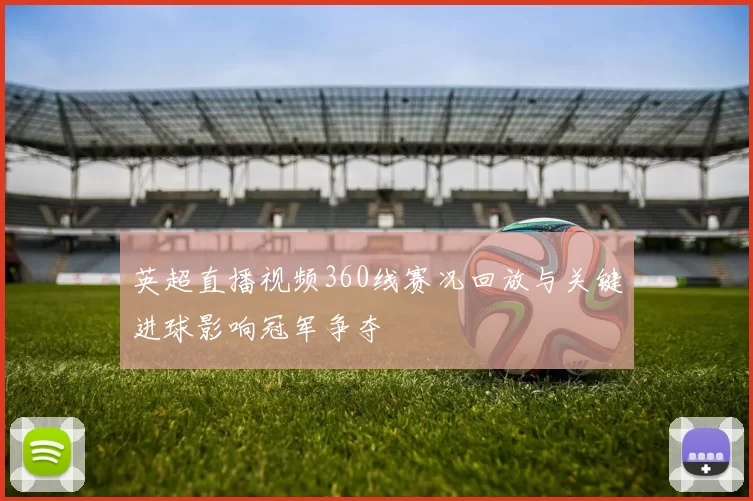 英超直播视频360线赛况回放与关键进球影响冠军争夺