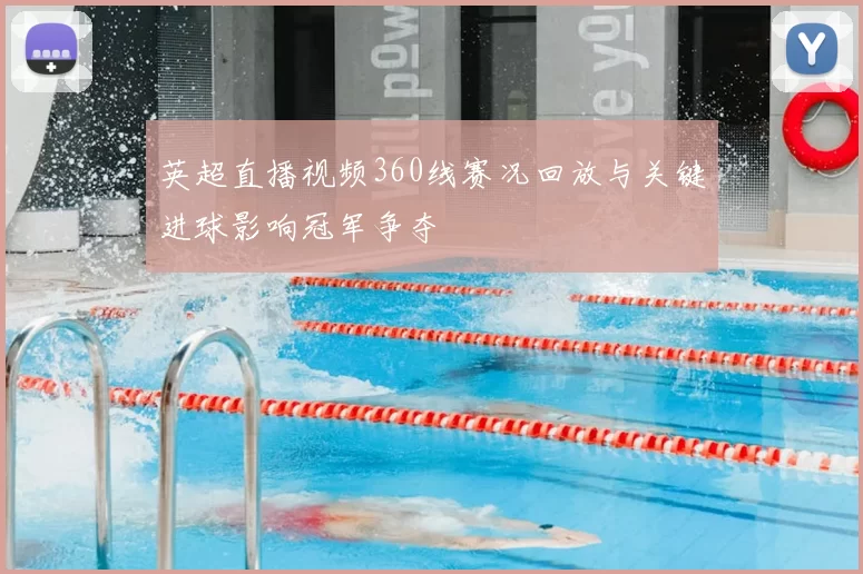 英超直播视频360线赛况回放与关键进球影响冠军争夺