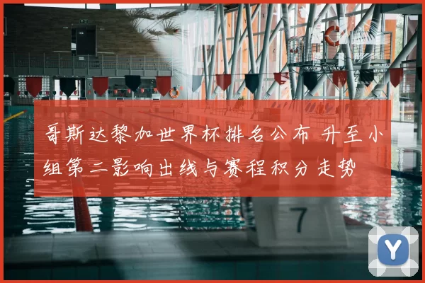 哥斯达黎加世界杯排名公布 升至小组第二影响出线与赛程积分走势