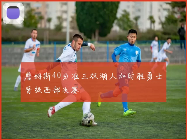 詹姆斯40分准三双湖人加时胜勇士晋级西部决赛