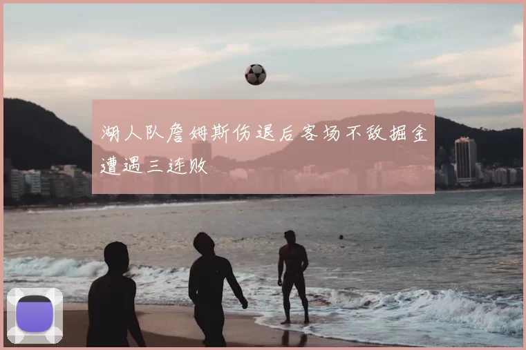 湖人队詹姆斯伤退后客场不敌掘金遭遇三连败