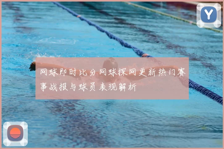 网球即时比分网球探网更新热门赛事战报与球员表现解析