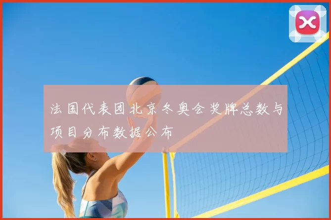 法国代表团北京冬奥会奖牌总数与项目分布数据公布