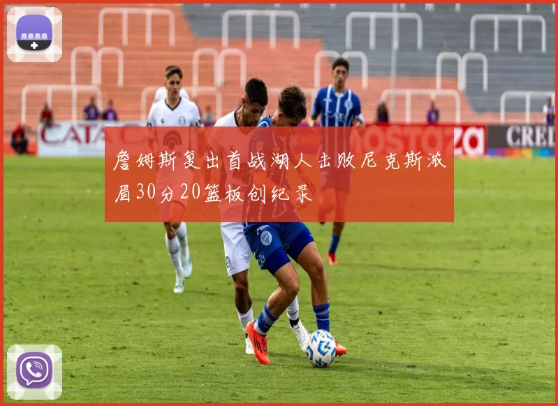 詹姆斯复出首战湖人击败尼克斯浓眉30分20篮板创纪录