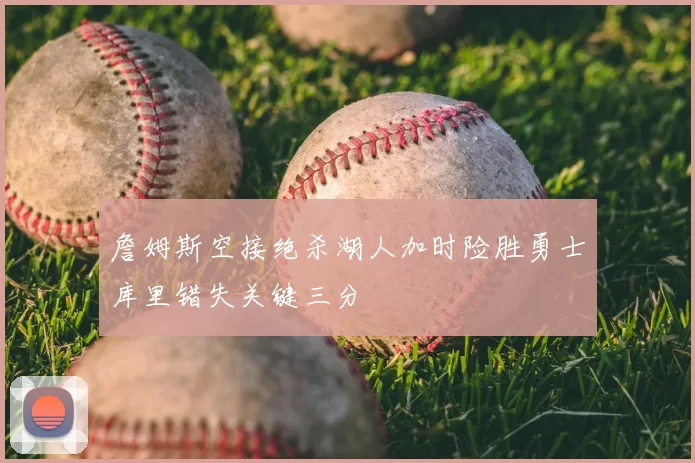 詹姆斯空接绝杀湖人加时险胜勇士库里错失关键三分