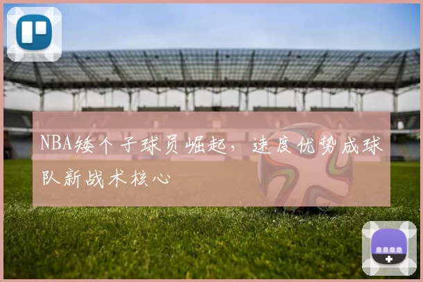 NBA矮个子球员崛起，速度优势成球队新战术核心