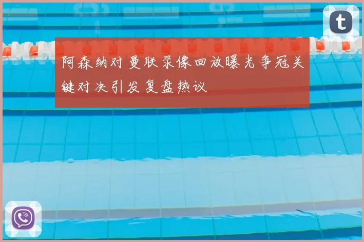 阿森纳对曼联录像回放曝光争冠关键对决引发复盘热议