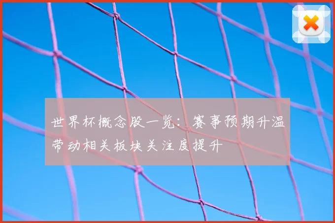 世界杯概念股一览:赛事预期升温带动相关板块关注度提升