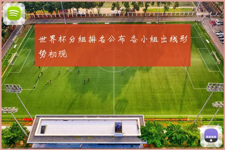 世界杯分组排名公布 各小组出线形势初现