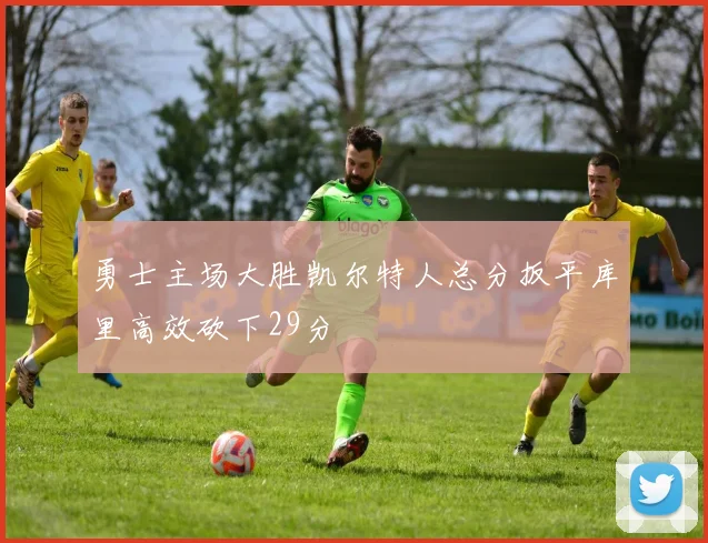 勇士主场大胜凯尔特人总分扳平库里高效砍下29分
