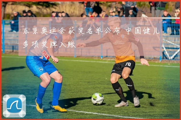 东京奥运会获奖名单公布 中国健儿多项奖牌入账